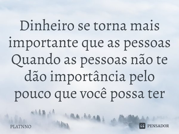 ⁠Dinheiro se torna mais importante que as pessoas
Quando as pessoas não te dão importância pelo pouco que você possa ter... Frase de PLATNNO.