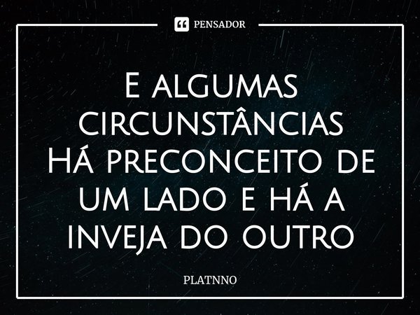 ⁠E algumas circunstâncias
Há preconceito de um lado e há a inveja do outro... Frase de PLATNNO.