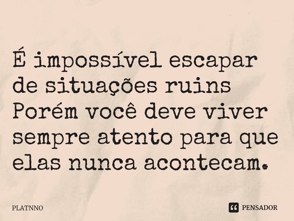 É impossível escapar de situações ruins
Porém você deve viver sempre atento para que elas nunca acontecam.⁠... Frase de PLATNNO.