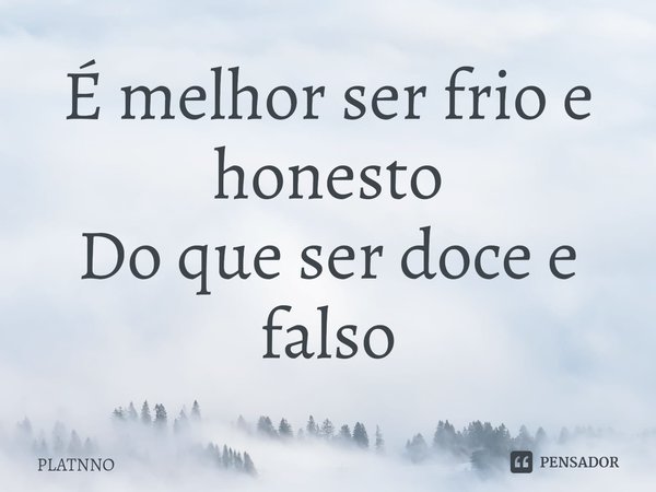 É melhor ser frio e honesto
Do que ser doce e falso⁠... Frase de PLATNNO.