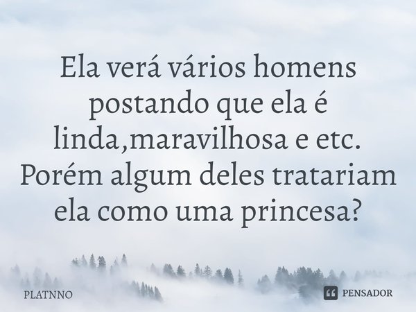 ⁠Ela verá vários homens postando que ela é linda,maravilhosa e etc.
Porém algum deles tratariam ela como uma princesa?... Frase de PLATNNO.