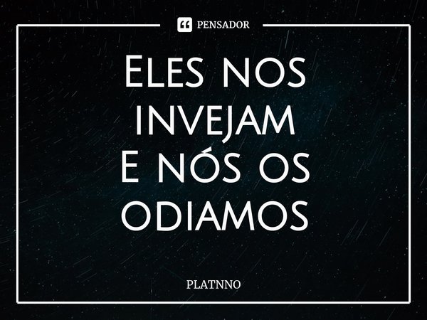 ⁠Eles nos invejam
E nós os odiamos... Frase de PLATNNO.