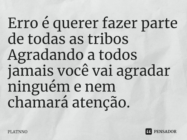 ⁠Erro é querer fazer parte de todas as tribos
Agradando a todos jamais você vai agradar ninguém e nem chamará atenção.... Frase de PLATNNO.