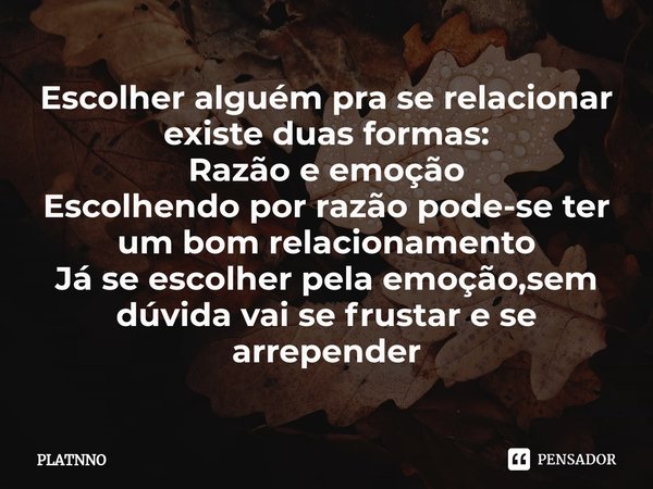 ⁠Escolher alguém pra se relacionar existe duas formas:
Razão e emoção
Escolhendo por razão pode-se ter um bom relacionamento
Já se escolher pela emoção,sem dúvi... Frase de PLATNNO.