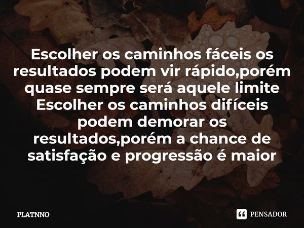 ⁠Escolher os caminhos fáceis os resultados podem vir rápido,porém quase sempre será aquele limite
Escolher os caminhos difíceis podem demorar os resultados,poré... Frase de PLATNNO.