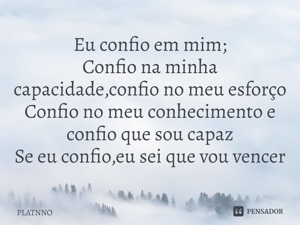 ⁠Eu confio em mim; Confio na minha capacidade, confio no meu esforço Confio no meu conhecimento e confio que sou capaz Se eu confio, eu sei que vou vencer... Frase de PLATNNO.