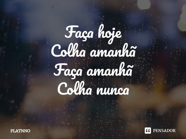 Faça hoje
Colha amanhã⁠
Faça amanhã
Colha nunca... Frase de PLATNNO.