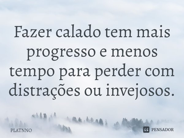 ⁠Fazer calado tem mais progresso e menos tempo para perder com distrações ou invejosos.... Frase de PLATNNO.