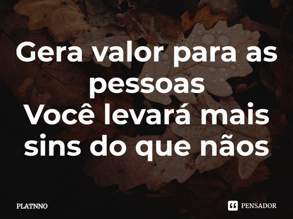 ⁠Gera valor para as pessoas
Você levará mais sins do que nãos... Frase de PLATNNO.