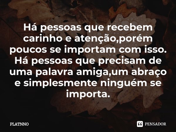 ⁠Há pessoas que recebem carinho e atenção,porém poucos se importam com isso.
Há pessoas que precisam de uma palavra amiga,um abraço e simplesmente ninguém se im... Frase de PLATNNO.