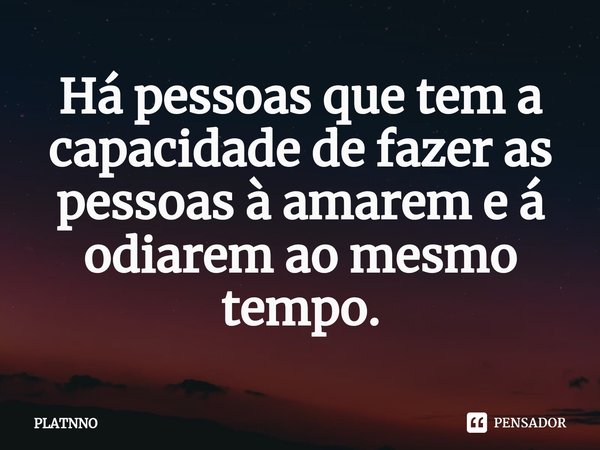 ⁠Há pessoas que tem a capacidade de fazer as pessoas à amarem e á odiarem ao mesmo tempo.... Frase de PLATNNO.