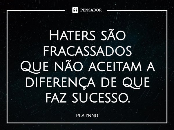 ⁠Haters são fracassados
Que não aceitam a diferença de que faz sucesso.... Frase de PLATNNO.