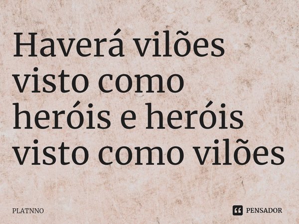 Haverá vilões visto como heróis e heróis visto como vilões⁠... Frase de PLATNNO.