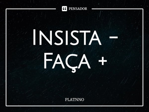 ⁠Insista -
Faça +... Frase de PLATNNO.