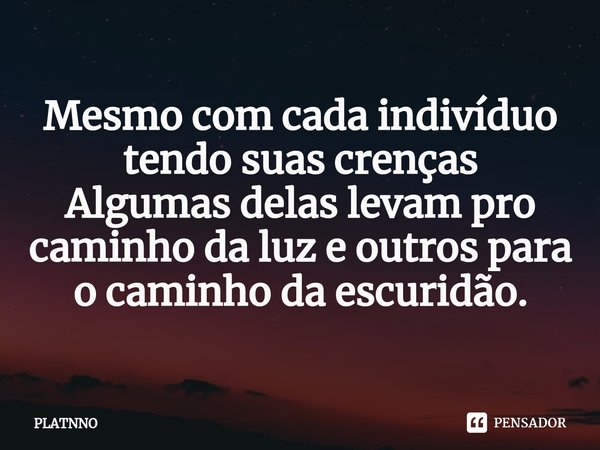 Mesmo com cada indivíduo tendo suas crenças
Algumas delas levam pro caminho da luz e outros para o caminho da escuridão.⁠... Frase de PLATNNO.