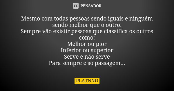 Mesmo com todas pessoas sendo iguais e ninguém sendo melhor que o outro. Sempre vão existir pessoas que classifica os outros como: Melhor ou pior Inferior ou su... Frase de PLATNNO.