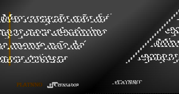 Meu coração não há espaço para desânimo
Minha mente não há espaço para tristeza... Frase de PLATNNO.