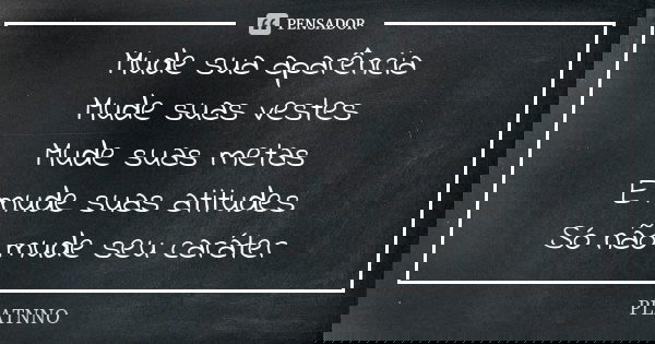 Mude sua aparência Mude suas vestes Mude suas metas E mude suas atitudes Só não mude seu caráter... Frase de PLATNNO.