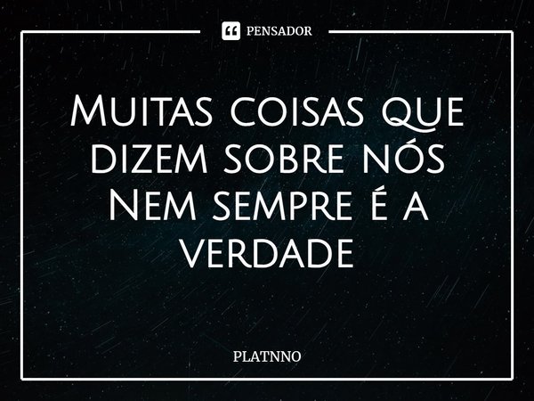 ⁠Muitas coisas que dizem sobre nós
Nem sempre é a verdade... Frase de PLATNNO.