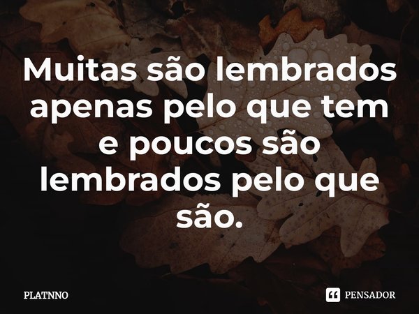 ⁠Muitas são lembrados apenas pelo que tem
e poucos são lembrados pelo que são.... Frase de PLATNNO.