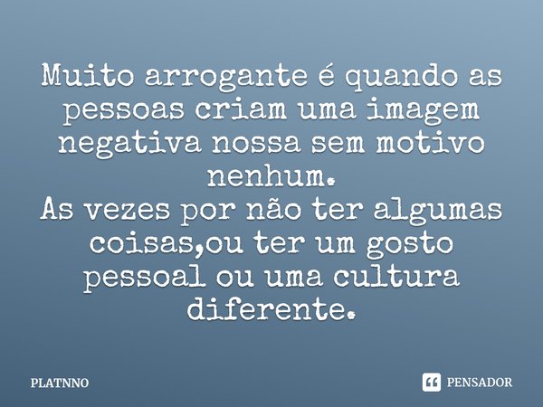 ⁠Muito arrogante é quando as pessoas criam uma imagem negativa nossa sem motivo nenhum.
As vezes por não ter algumas coisas,ou ter um gosto pessoal ou uma cultu... Frase de PLATNNO.