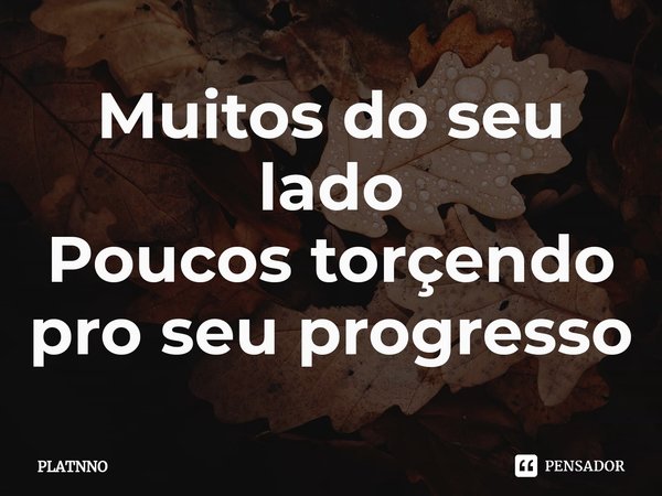 Muitos do seu lado
Poucos torçendo pro seu progresso... Frase de PLATNNO.