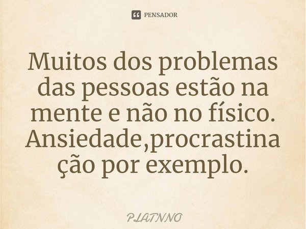 Muitos dos problemas das pessoas estão na mente e não no físico.
Ansiedade,procrastinação por exemplo.⁠... Frase de PLATNNO.