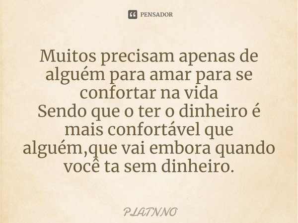 ⁠Muitos precisam apenas de alguém para amar para se confortar na vida
Sendo que o ter o dinheiro é mais confortável que alguém,que vai embora quando você ta sem... Frase de PLATNNO.