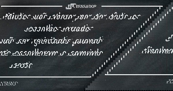 Muitos vão chorar por ter feito as escolhas erradas E vão ser rejeitadas quando finalmente escolherem o caminho certo.... Frase de PLATNNO.
