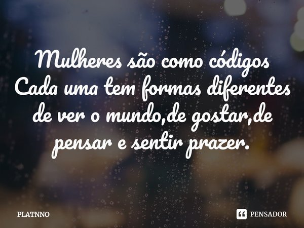 ⁠⁠Mulheres são como códigos
Cada uma tem formas diferentes de ver o mundo,de gostar,de pensar e sentir prazer.... Frase de PLATNNO.