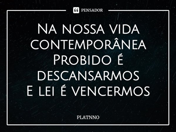 ⁠Na nossa vida contemporânea
Probido é descansarmos
E lei é vencermos... Frase de PLATNNO.