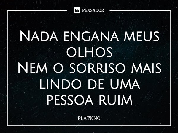 ⁠Nada engana meus olhos
Nem o sorriso mais lindo de uma pessoa ruim... Frase de PLATNNO.