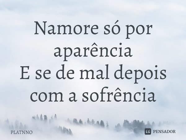 Namore só por aparência
E se de mal depois com a sofrência⁠... Frase de PLATNNO.
