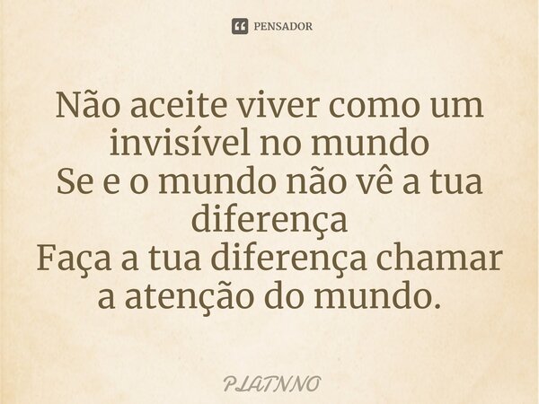 ⁠Não aceite viver como um invisível no mundo Se e o mundo não vê a tua diferença Faça a tua diferença chamar a atenção do mundo.... Frase de PLATNNO.