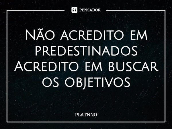 ⁠Não acredito em predestinados
Acredito em buscar os objetivos... Frase de PLATNNO.