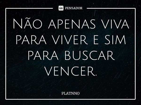 Não apenas viva para viver e sim para buscar vencer.⁠... Frase de PLATNNO.