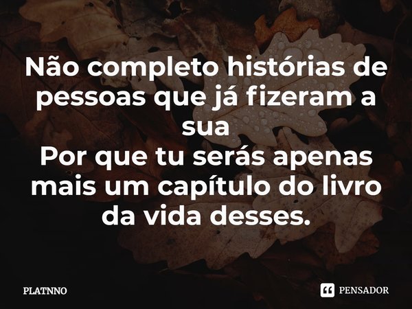 ⁠Não completo histórias de pessoas que já fizeram a sua
Por que tu serás apenas mais um capítulo do livro da vida desses.... Frase de PLATNNO.