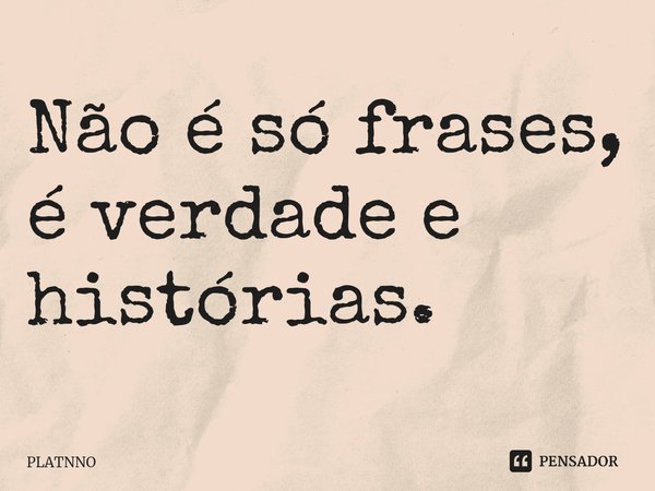 ⁠Não é só frases, é verdade e histórias.... Frase de PLATNNO.