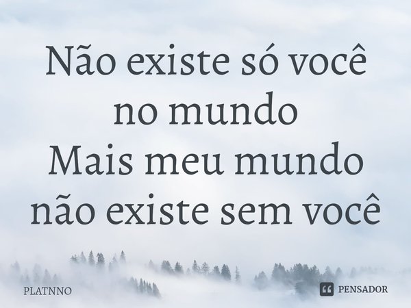 ⁠Não existe só você no mundo
Mais meu mundo não existe sem você... Frase de PLATNNO.