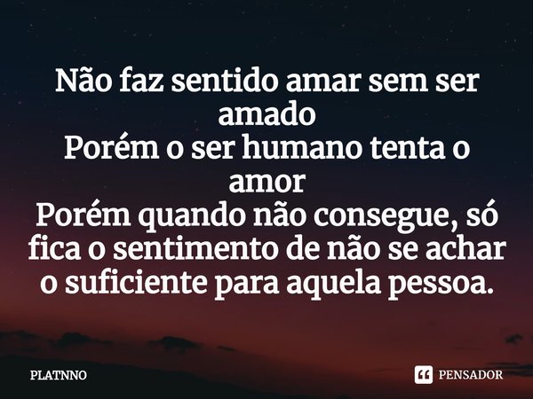 ⁠Não faz sentido amar sem ser amado
Porém o ser humano tenta o amor
Porém quando não consegue, só fica o sentimento de não se achar o suficiente para aquela pes... Frase de PLATNNO.