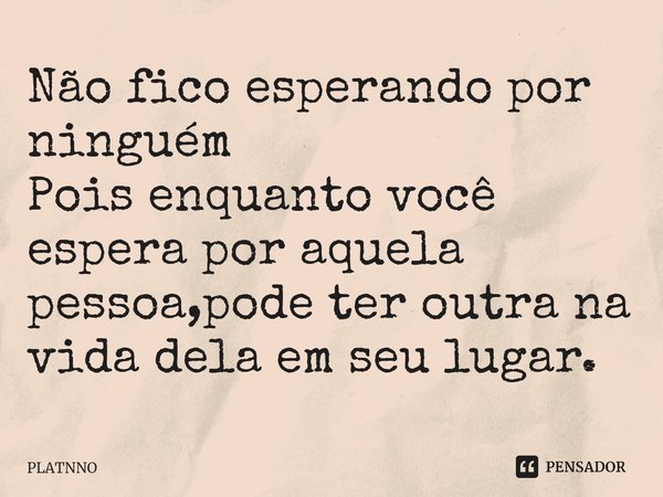 ⁠Não fico esperando por ninguém
Pois enquanto você espera por aquela pessoa,pode ter outra na vida dela em seu lugar.... Frase de PLATNNO.