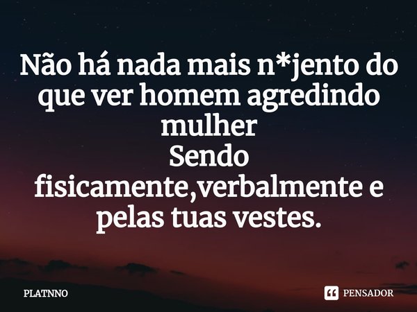 ⁠Não há nada mais n*jento do que ver homem agredindo mulher
Sendo fisicamente,verbalmente e pelas tuas vestes.... Frase de PLATNNO.