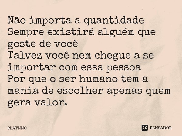 ⁠⁠Não importa a quantidade
Sempre existirá alguém que goste de você
Talvez você nem chegue a se importar com essa pessoa
Por que o ser humano tem a mania de esc... Frase de PLATNNO.