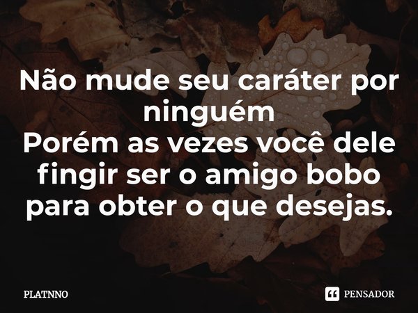 ⁠Não mude seu caráter por ninguém
Porém as vezes você deve fingir ser o amigo bobo para obter o que desejas.... Frase de PLATNNO.