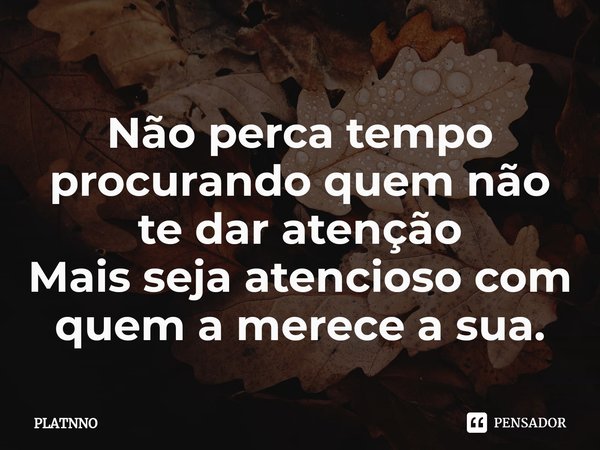 ⁠Não perca tempo procurando quem não te dar atenção
Mais seja atencioso com quem a merece a sua.... Frase de PLATNNO.