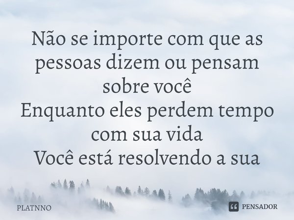 ⁠Não se importe com que as pessoas dizem ou pensam sobre você
Enquanto eles perdem tempo com sua vida
Você está resolvendo a sua... Frase de PLATNNO.