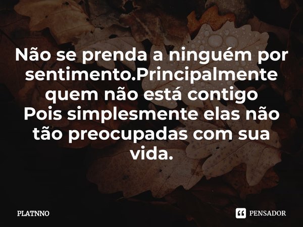 ⁠Não se prenda a ninguém por sentimento.Principalmente quem não está contigo
Pois simplesmente elas não tão preocupadas com sua vida.... Frase de PLATNNO.