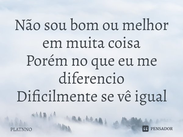 ⁠Não sou bom ou melhor em muita coisa
Porém no que eu me diferencio
Dificilmente se vê igual... Frase de PLATNNO.