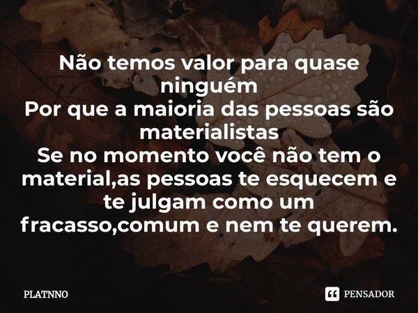 ⁠Não temos valor para quase ninguém
Por que a maioria das pessoas são materialistas
Se no momento você não tem o material,as pessoas te esquecem e te julgam com... Frase de PLATNNO.