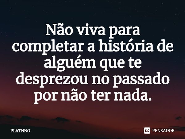 ⁠Não viva para completar a história de alguém que te desprezou no passado por não ter nada.... Frase de PLATNNO.